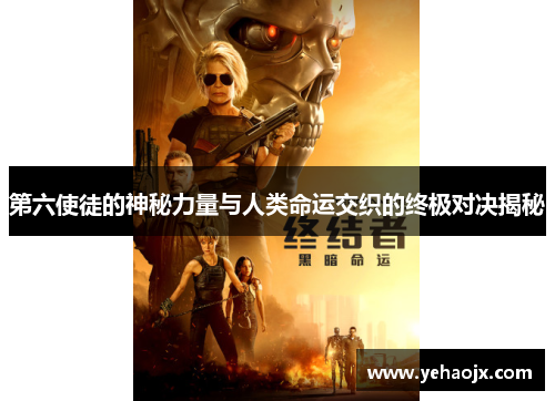 第六使徒的神秘力量与人类命运交织的终极对决揭秘